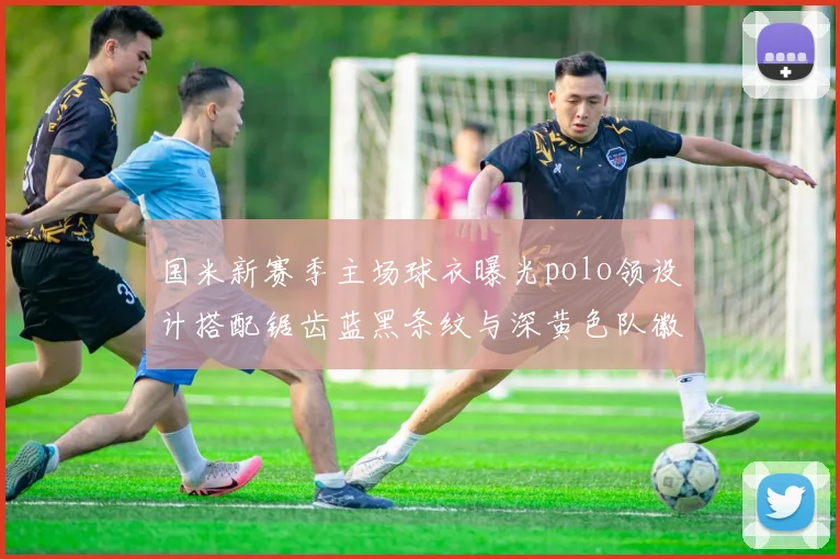 国米新赛季主场球衣曝光polo领设计搭配锯齿蓝黑条纹与深黄色队徽
