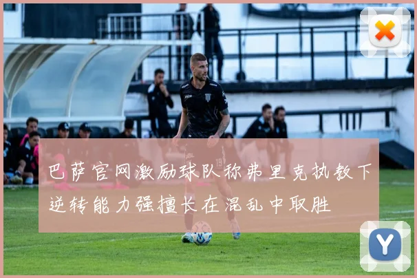 巴萨官网激励球队称弗里克执教下逆转能力强擅长在混乱中取胜
