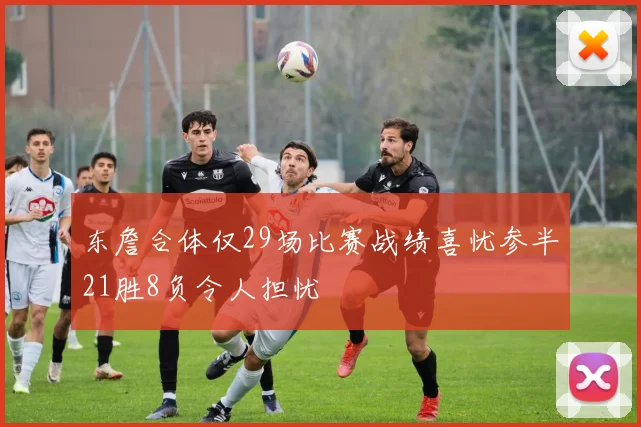 东詹合体仅29场比赛战绩喜忧参半21胜8负令人担忧
