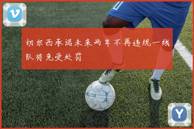 切尔西承诺未来两年不再违规一线队将免受处罚