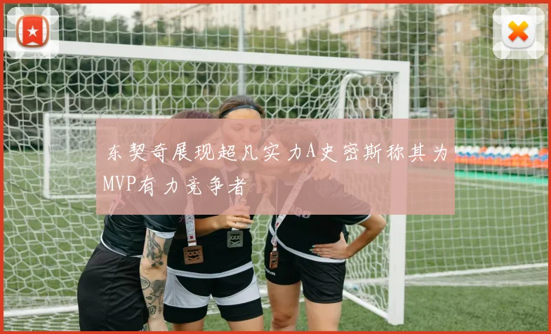 东契奇展现超凡实力A史密斯称其为MVP有力竞争者